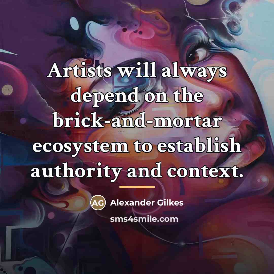 “Artists will always depend on the brick-and-mortar ecosystem to establish…” quote by Alexander Gilkes