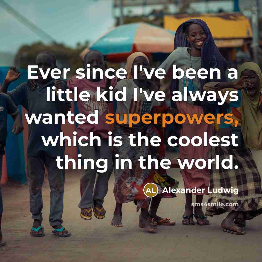 “Ever since I've been a little kid I've always wanted superpowers, which is the coolest thing in the world.” quote by Alexander Ludwig