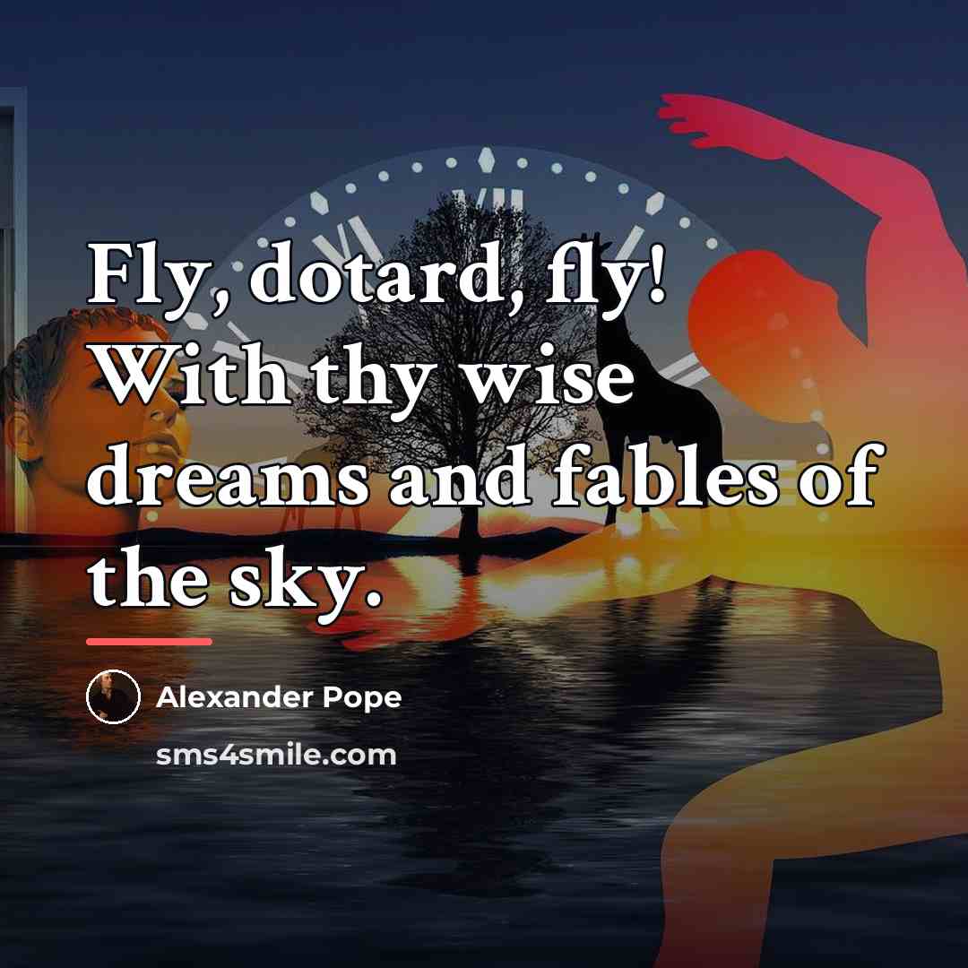“Fly, dotard, fly! With thy wise dreams and fables of…” quote by Alexander Pope