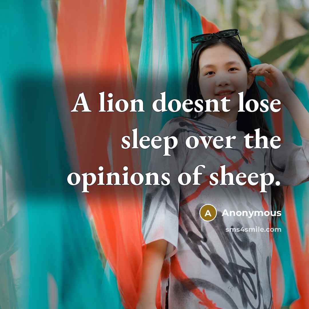 “A lion doesnt lose sleep over the opinions of sheep.…” quote by Anonymous