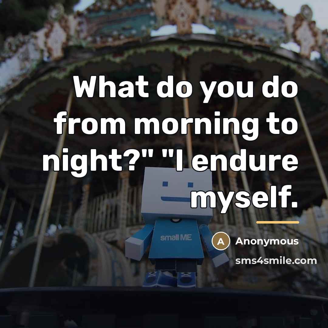 “What do you do from morning to night?" "I endure…” quote by Anonymous