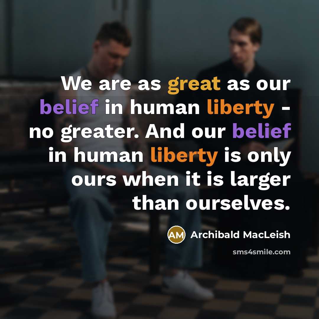 “We are as great as our belief in human liberty…” quote by Archibald MacLeish