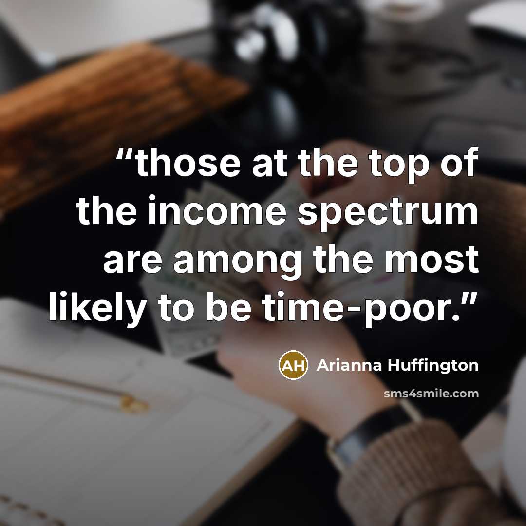 “those at the top of the income spectrum are among the most likely to be time-poor.” quote by Arianna Huffington
