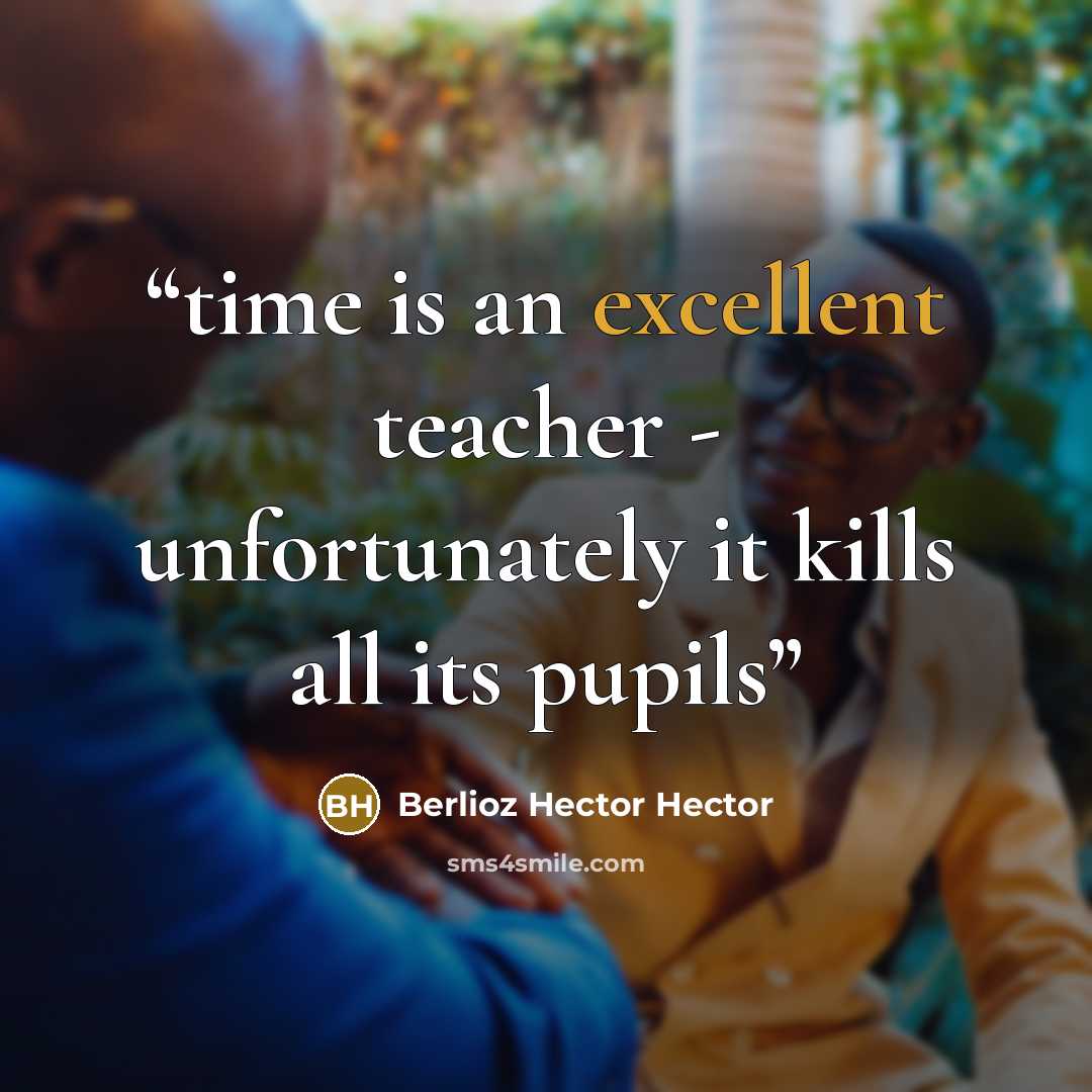 “time is an excellent teacher - unfortunately it kills all its pupils” quote by Berlioz Hector Hector