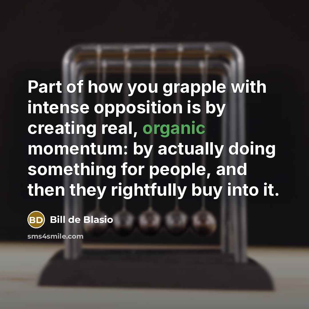“Part of how you grapple with intense opposition is by…” quote by Bill de Blasio