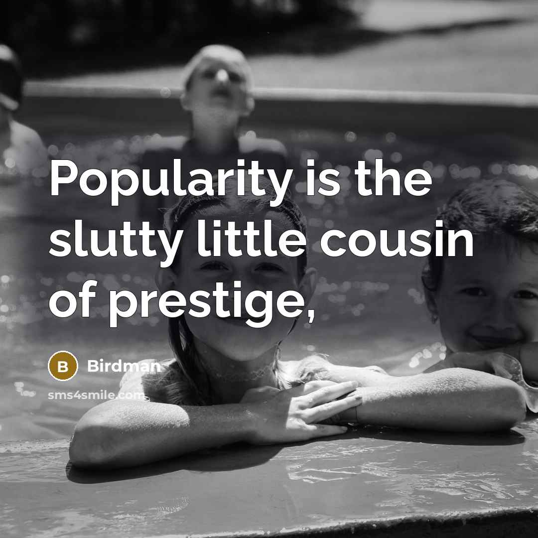 “Popularity is the slutty little cousin of prestige,…” quote by Birdman