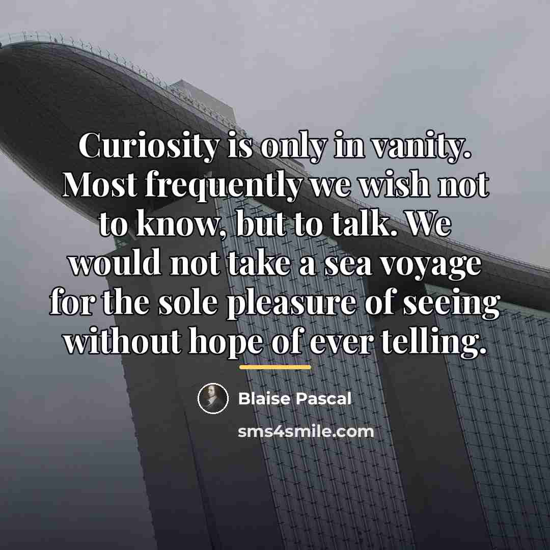 “Curiosity is only in vanity. Most frequently we wish not…” quote by Blaise Pascal