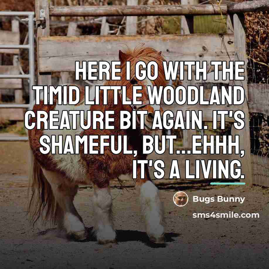 “Here I go with the timid little woodland creature bit…” quote by Bugs Bunny
