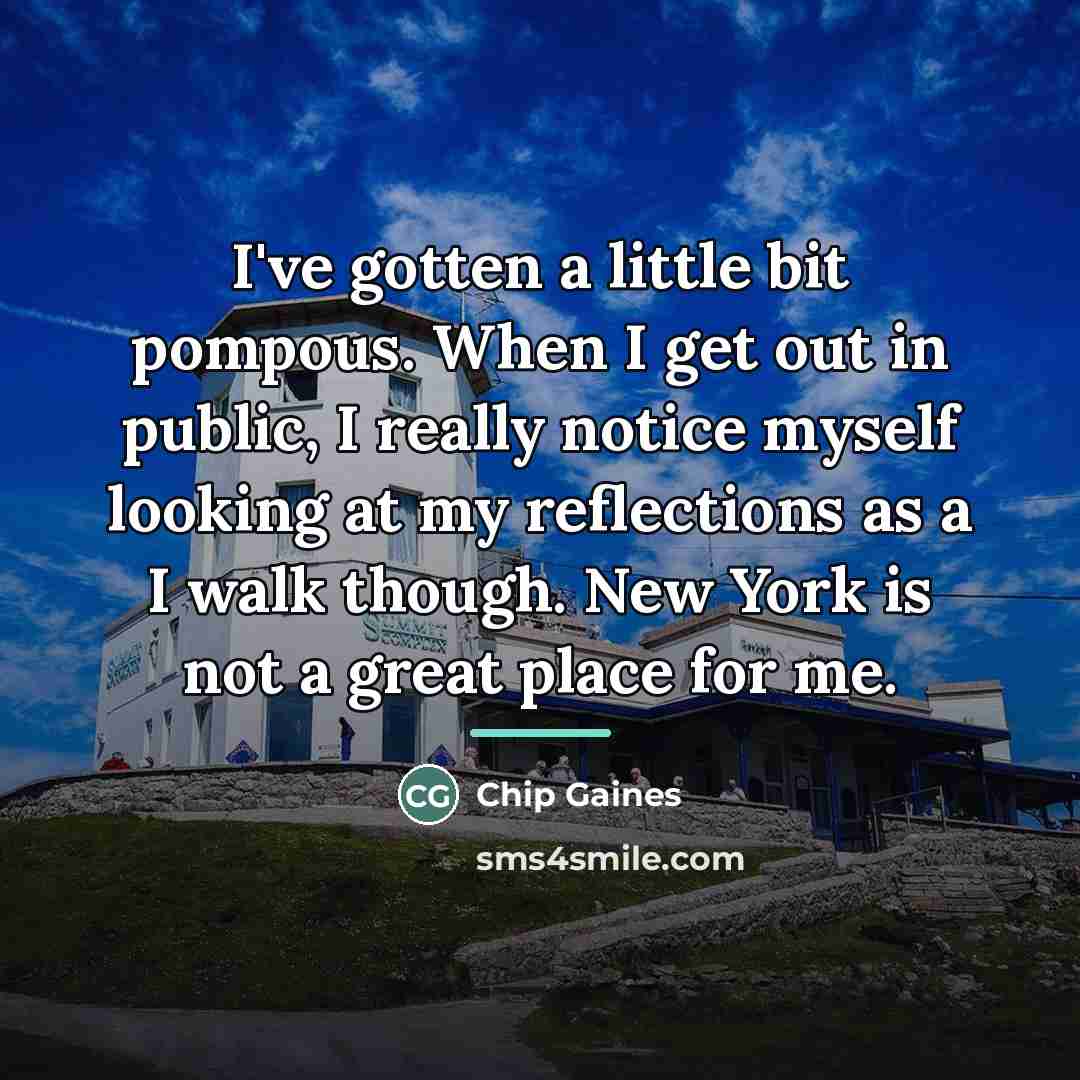 “I've gotten a little bit pompous. When I get out…” quote by Chip Gaines