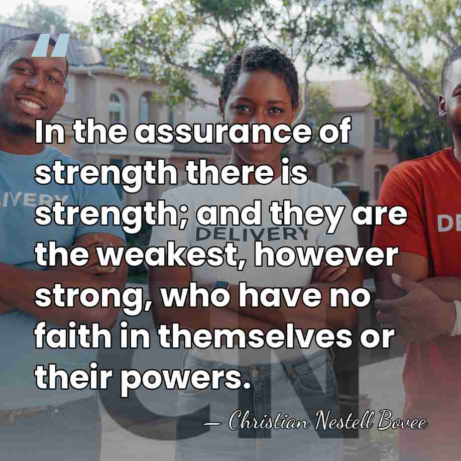 In the assurance of strength there is strength; and they are the&hellip; - Christian Nestell Bovee