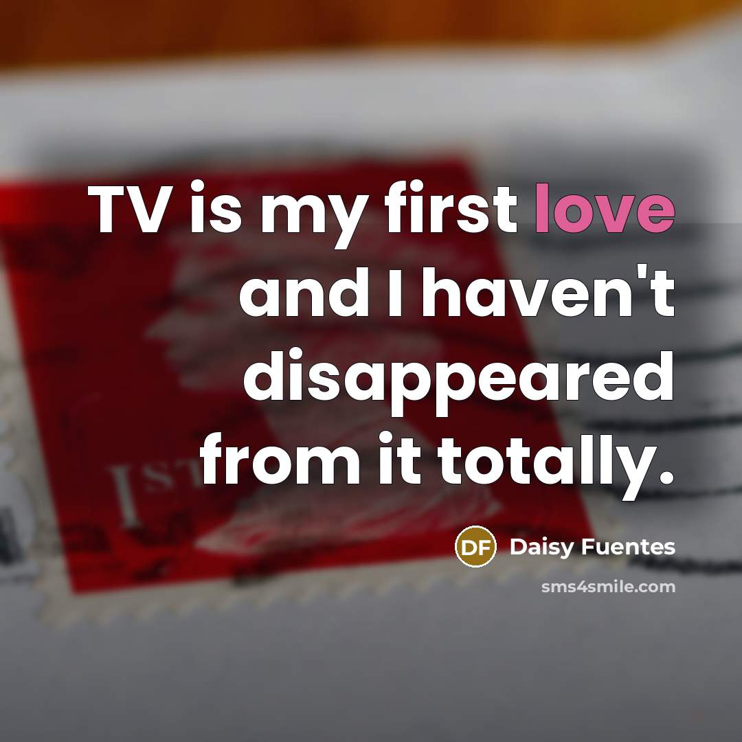 “TV is my first love and I haven't disappeared from…” quote by Daisy Fuentes