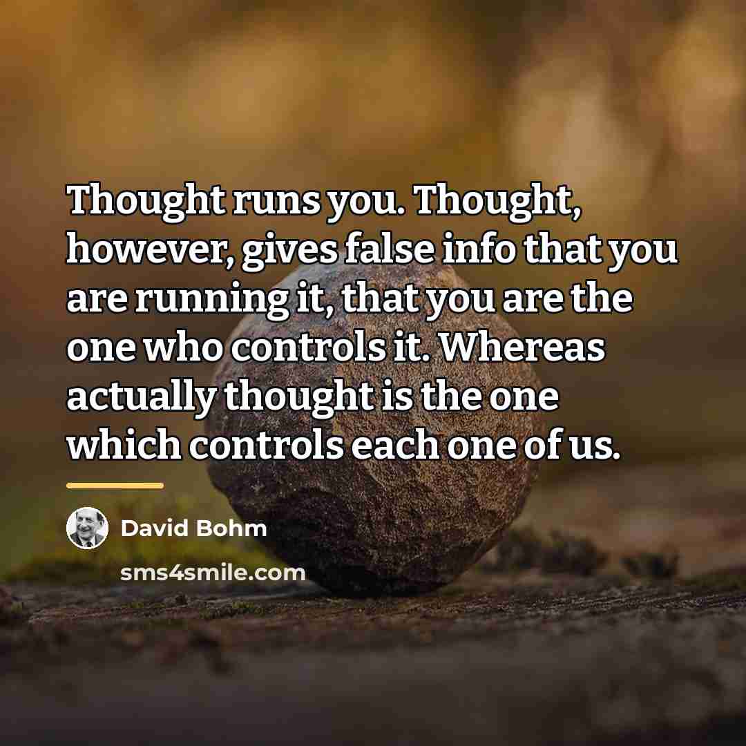 “Thought runs you. Thought, however, gives false info that you…” quote by David Bohm