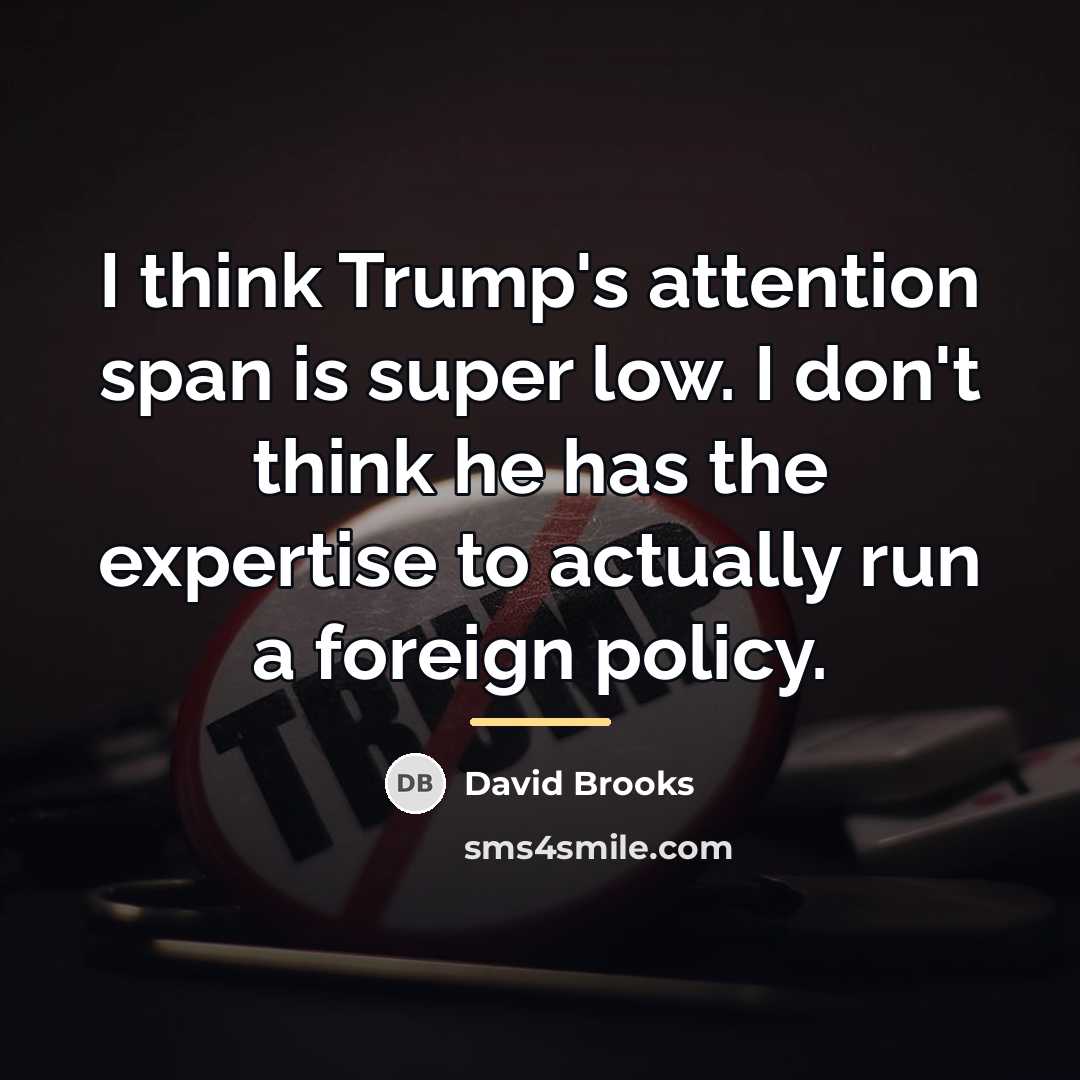“I think Trump's attention span is super low. I don't…” quote by David Brooks