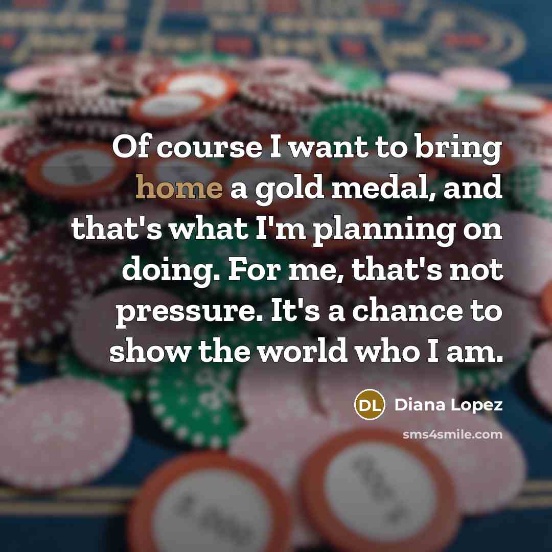 “Of course I want to bring home a gold medal,…” quote by Diana Lopez
