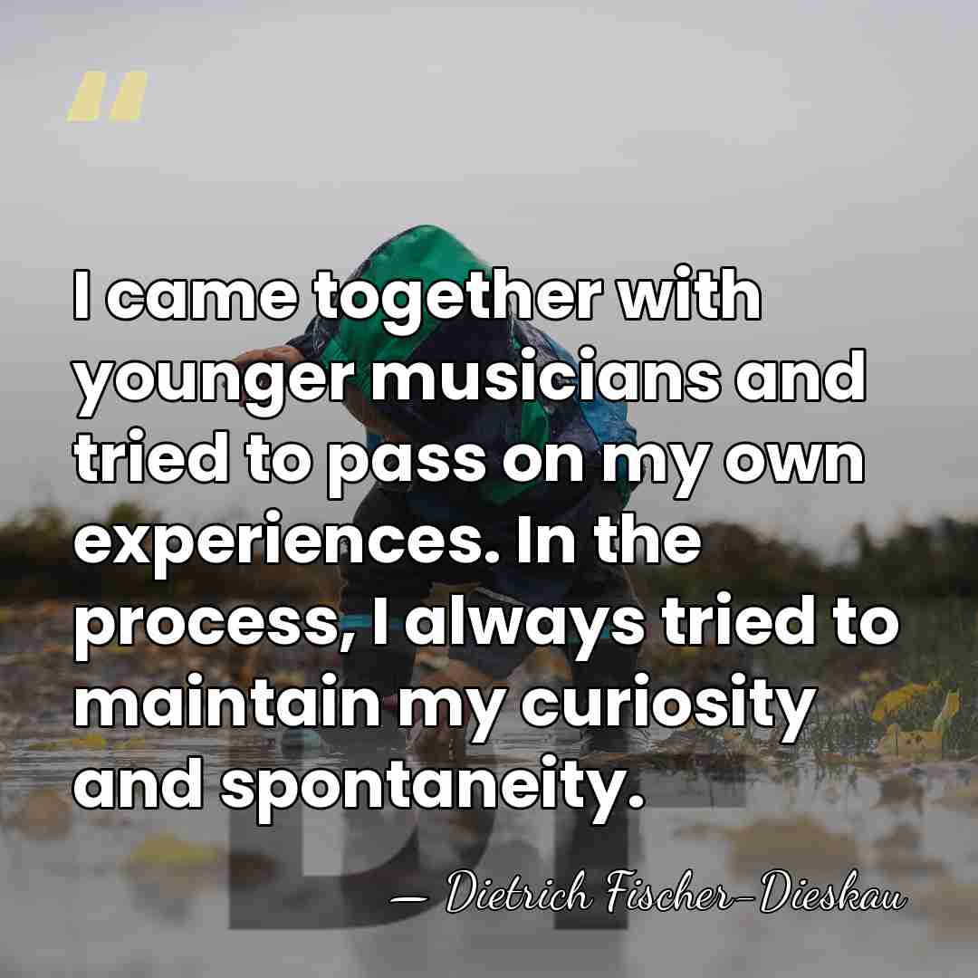 I came together with younger musicians and tried to pass on my&hellip; - Dietrich Fischer-Dieskau