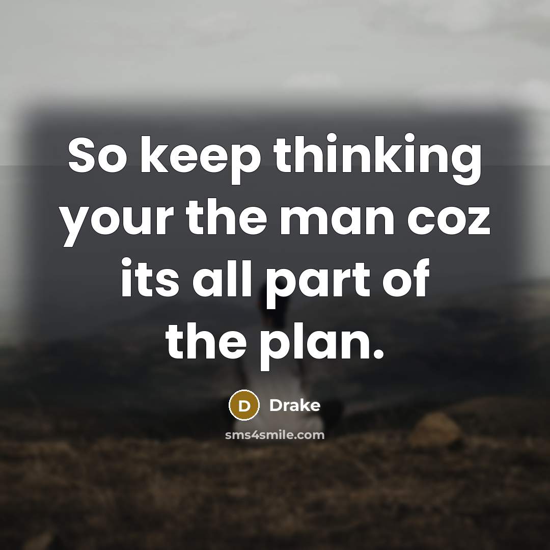 “So keep thinking your the man coz its all part of the plan.” quote by Drake