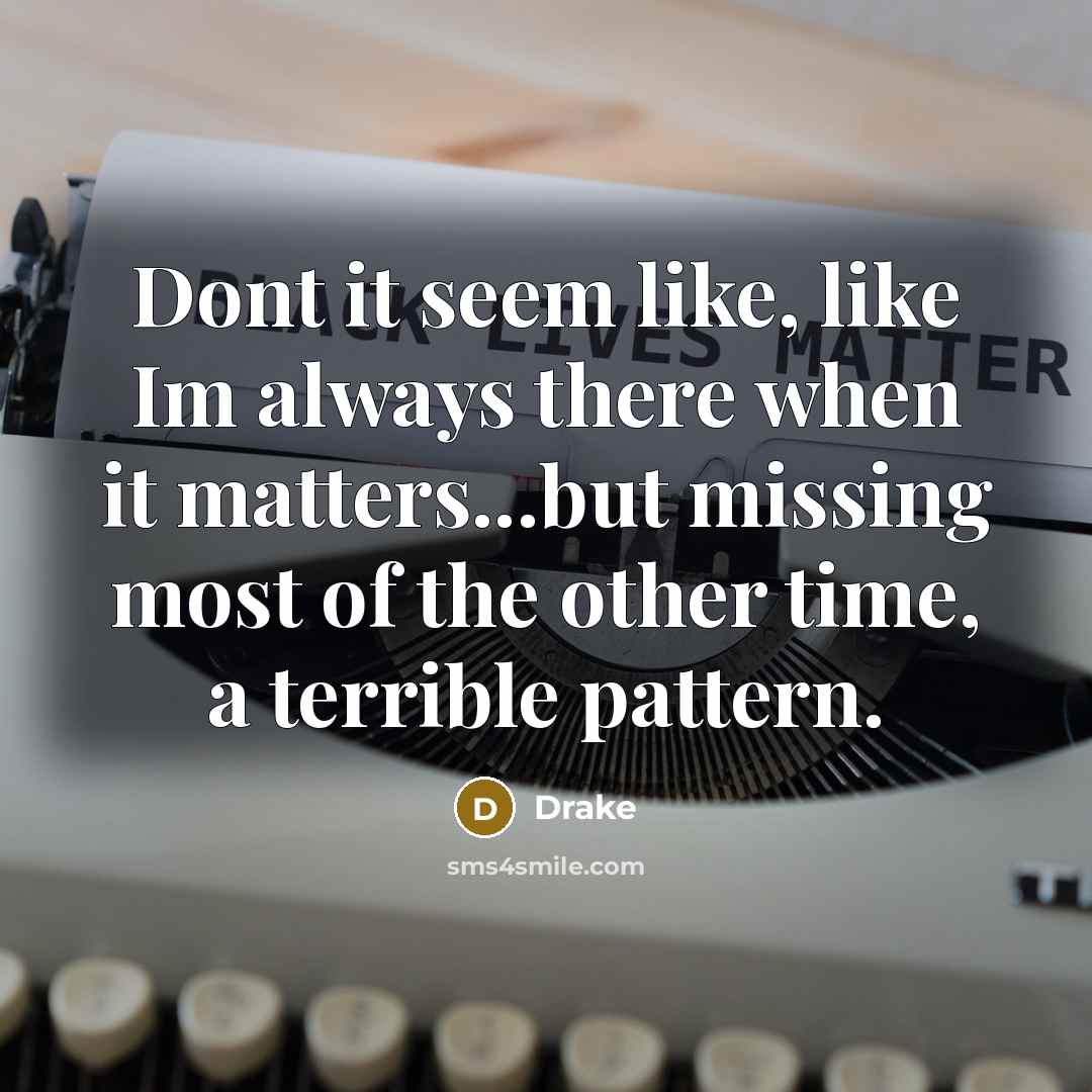 “Dont it seem like, like Im always there when it…” quote by Drake