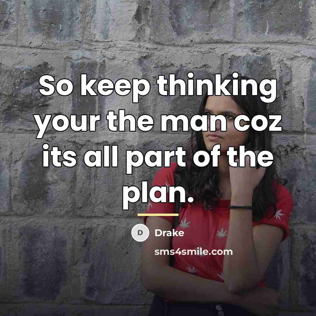 “So keep thinking your the man coz its all part…” quote by Drake