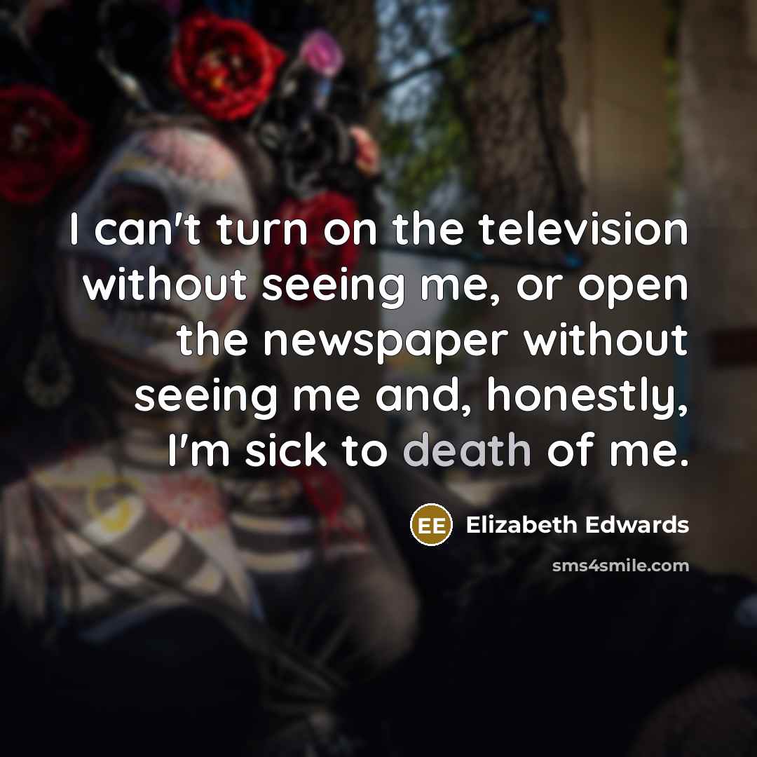 “I can't turn on the television without seeing me, or…” quote by Elizabeth Edwards