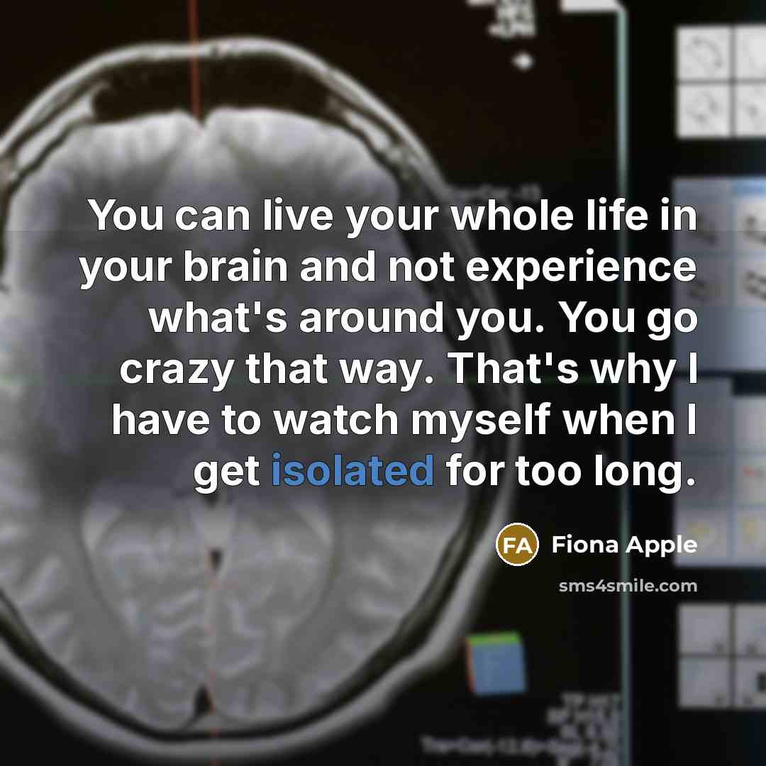 “You can live your whole life in your brain and…” quote by Fiona Apple