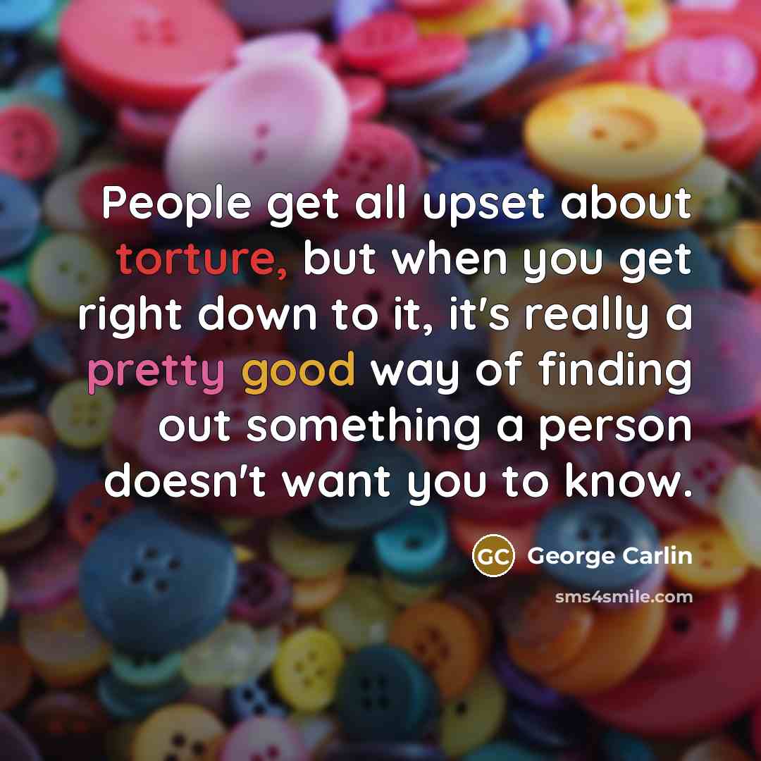 “People get all upset about torture, but when you get…” quote by George Carlin