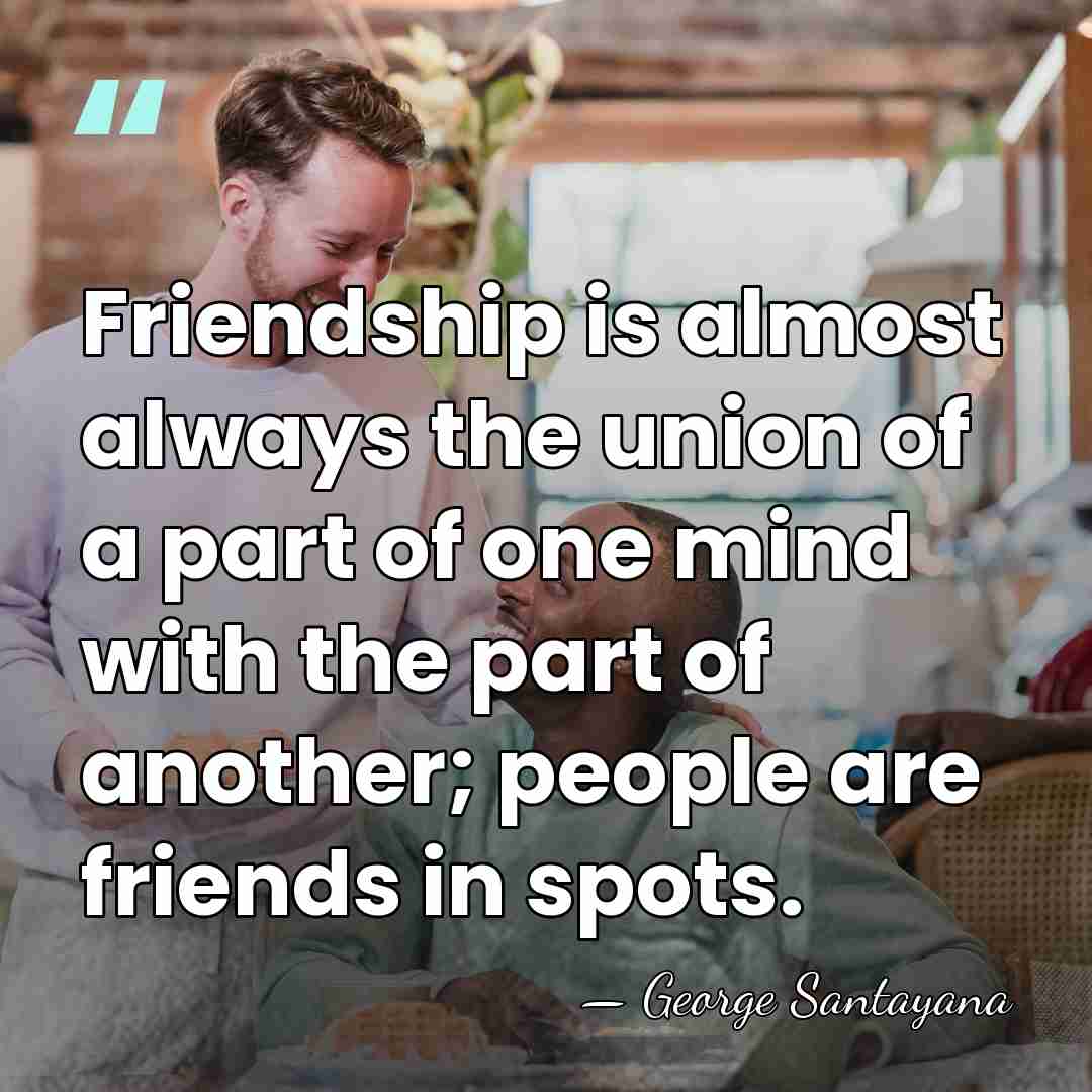 Friendship is almost always the union of a part of one mind&hellip; - George Santayana