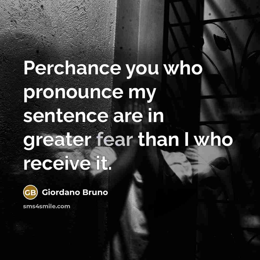 “Perchance you who pronounce my sentence are in greater fear…” quote by Giordano Bruno