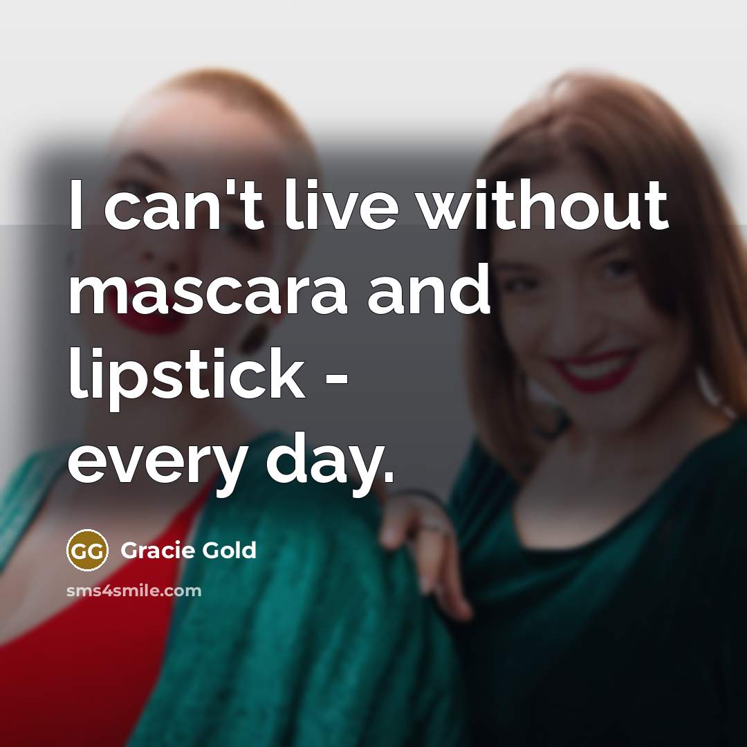 “I can't live without mascara and lipstick - every day.…” quote by Gracie Gold