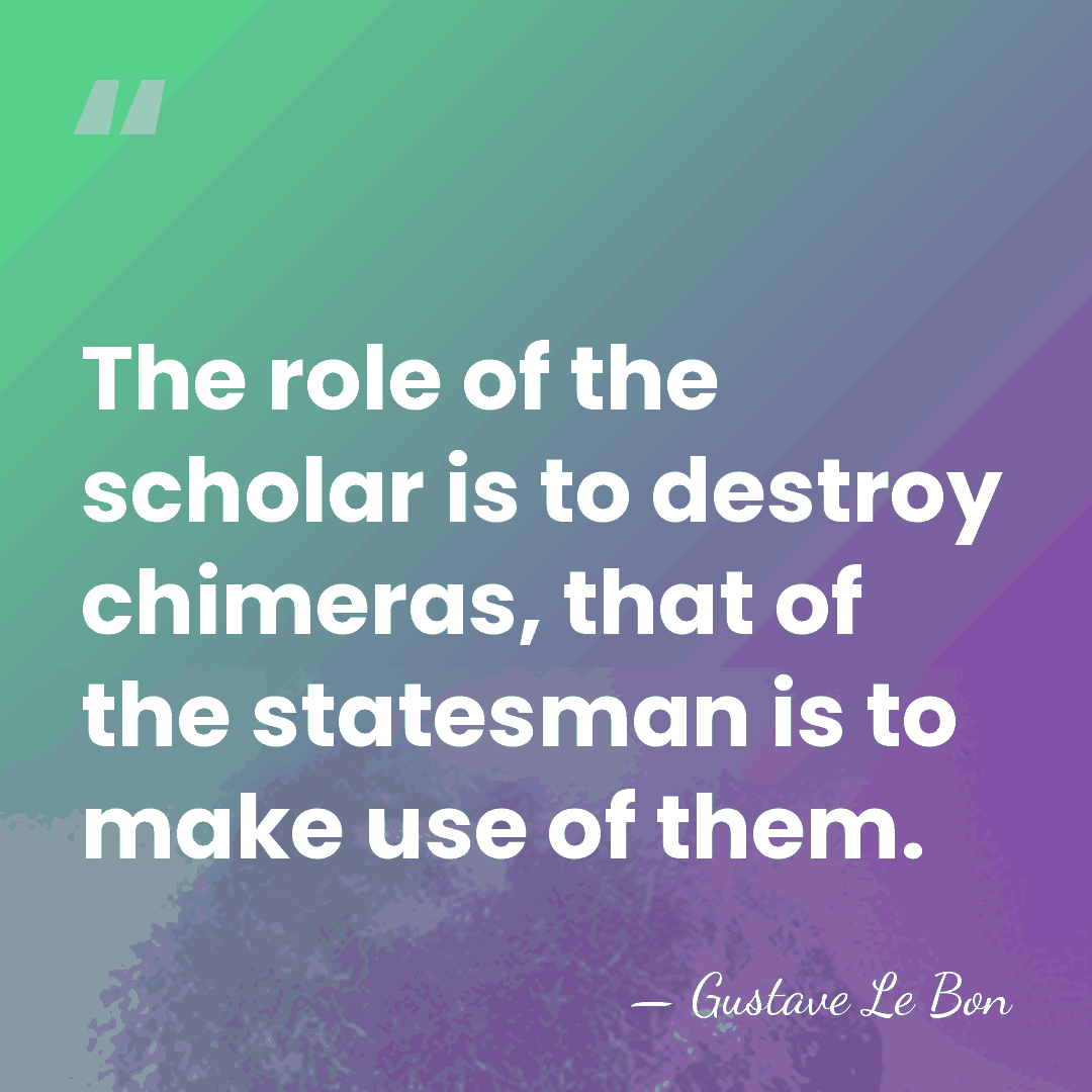 The role of the scholar is to destroy chimeras, that of the&hellip; - Gustave Le Bon