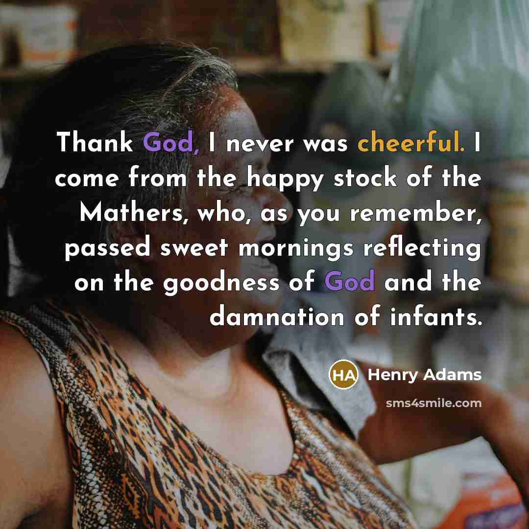 “Thank God, I never was cheerful. I come from the…” quote by Henry Adams