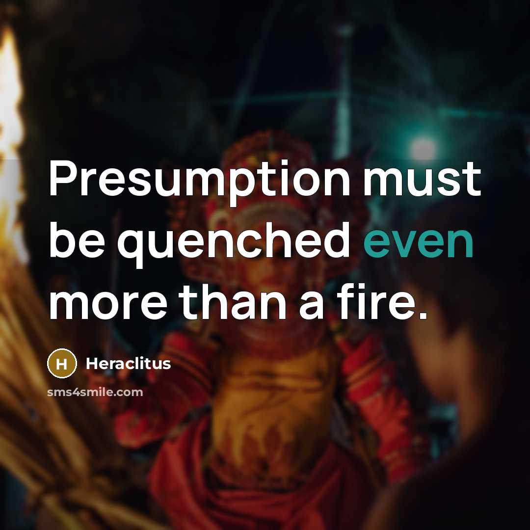 “Presumption must be quenched even more than a fire.…” quote by Heraclitus