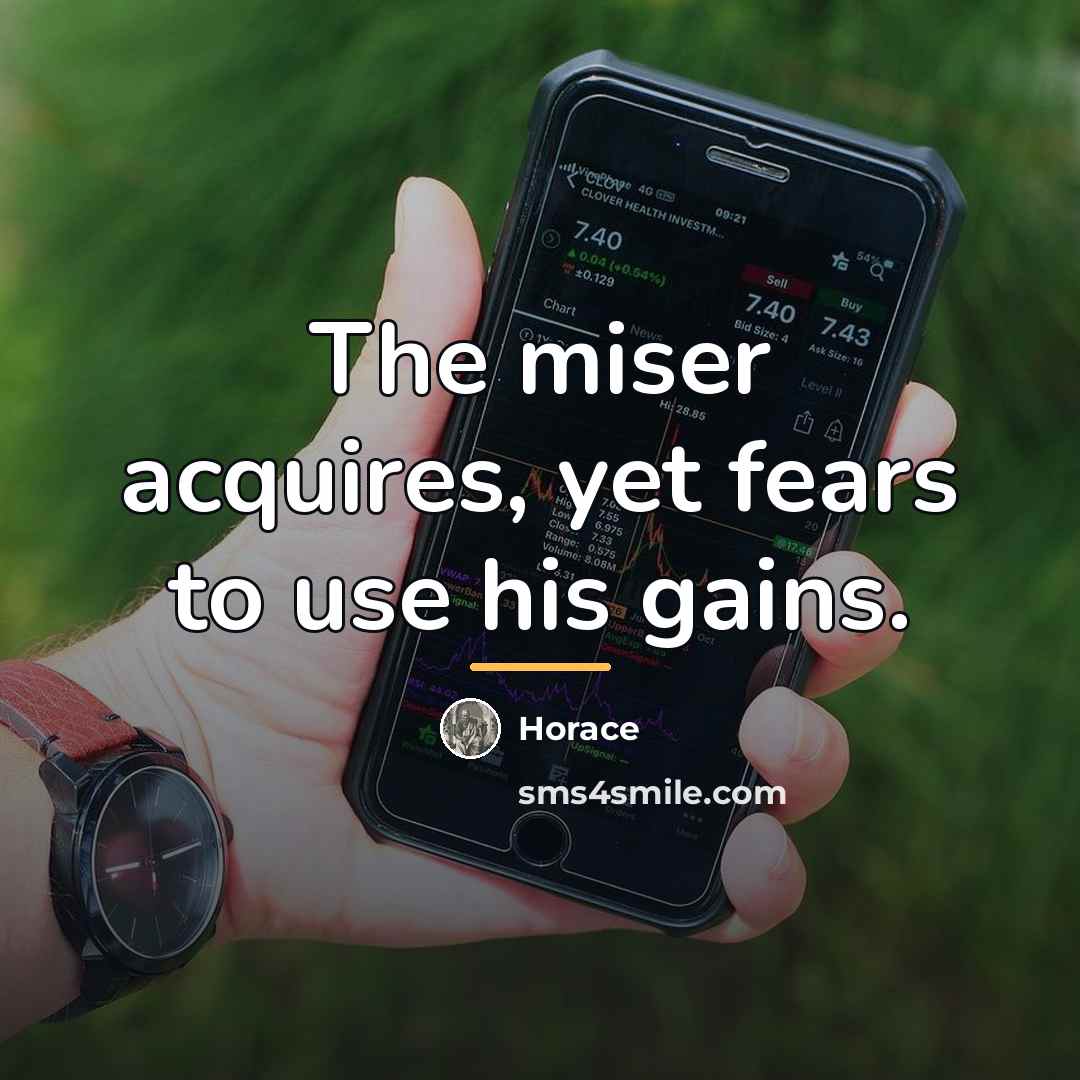 “The miser acquires, yet fears to use his gains.…” quote by Horace