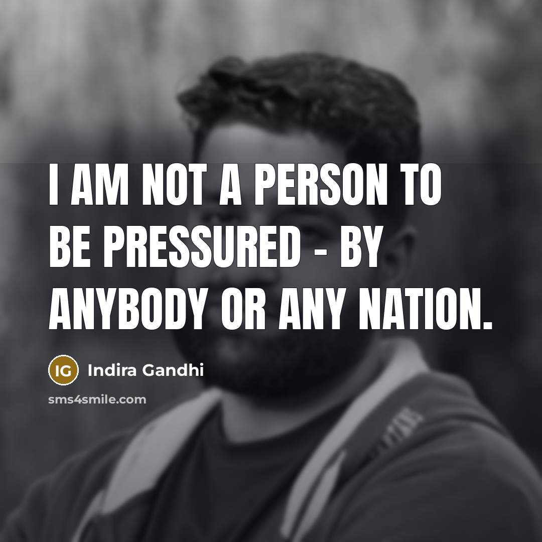 “I am not a person to be pressured - by…” quote by Indira Gandhi