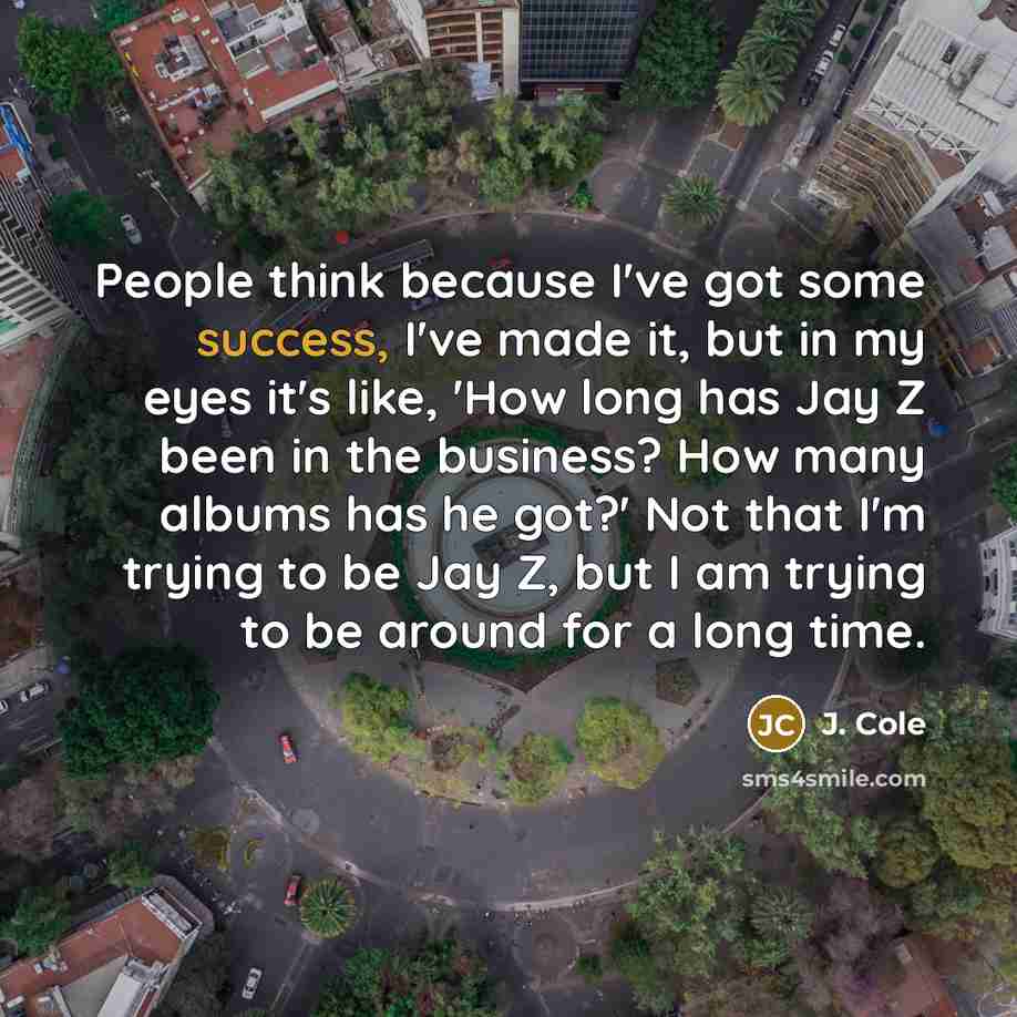 “People think because I've got some success, I've made it,…” quote by J. Cole