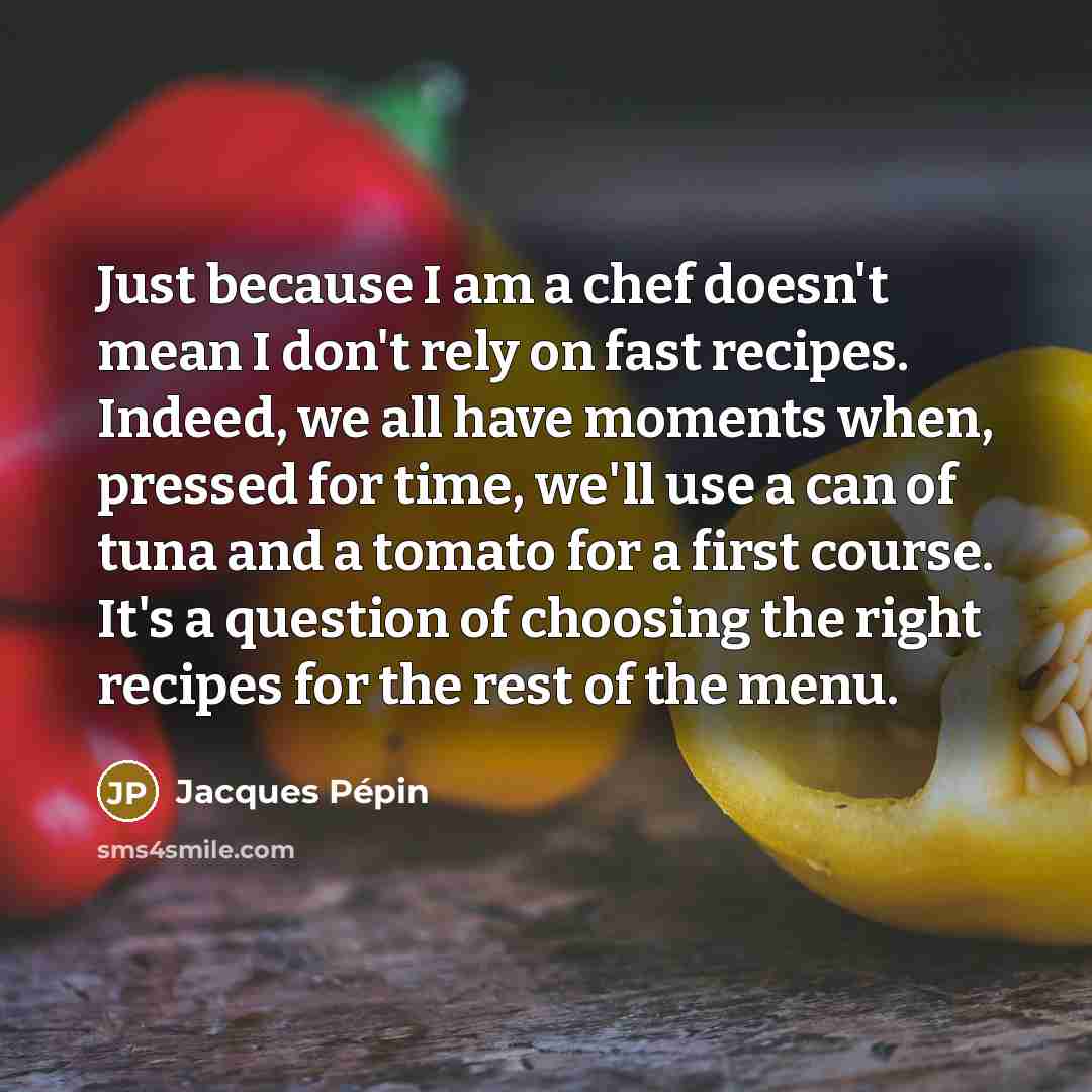 “Just because I am a chef doesn't mean I don't…” quote by Jacques Pepin