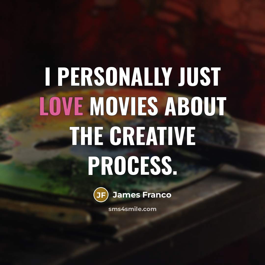 “I personally just love movies about the creative process.…” quote by James Franco