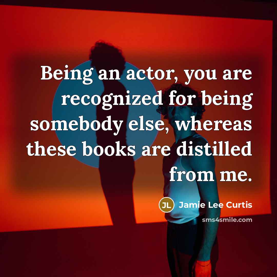 “Being an actor, you are recognized for being somebody else,…” quote by Jamie Lee Curtis