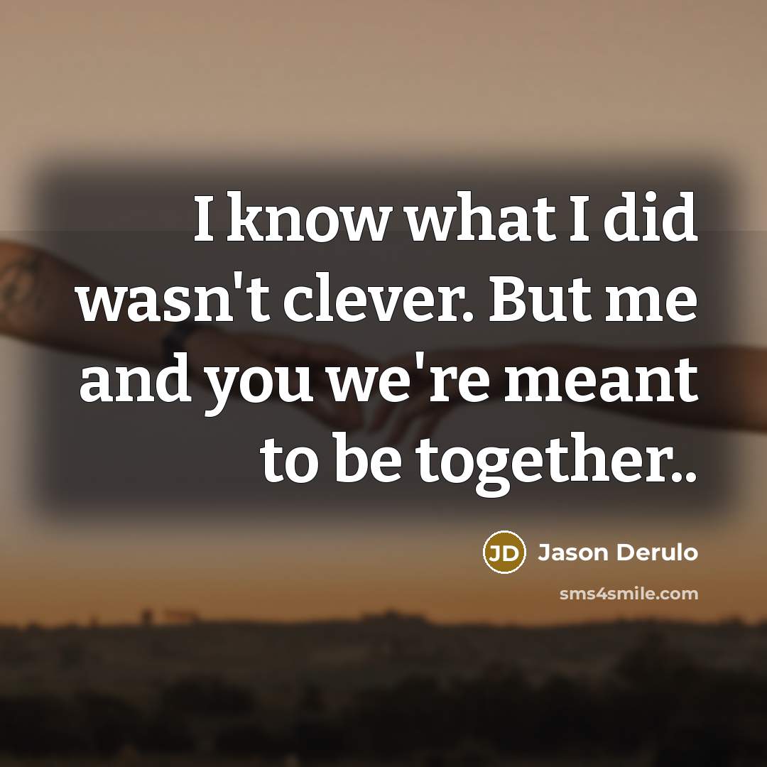 “I know what I did wasn't clever. But me and you we're meant to be together..” quote by Jason Derulo