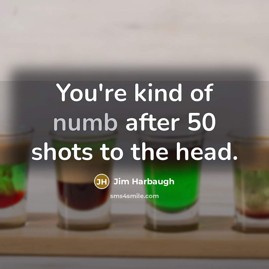 “You're kind of numb after 50 shots to the head.…” quote by Jim Harbaugh