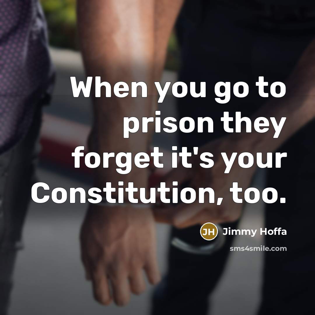 “When you go to prison they forget it's your Constitution,…” quote by Jimmy Hoffa