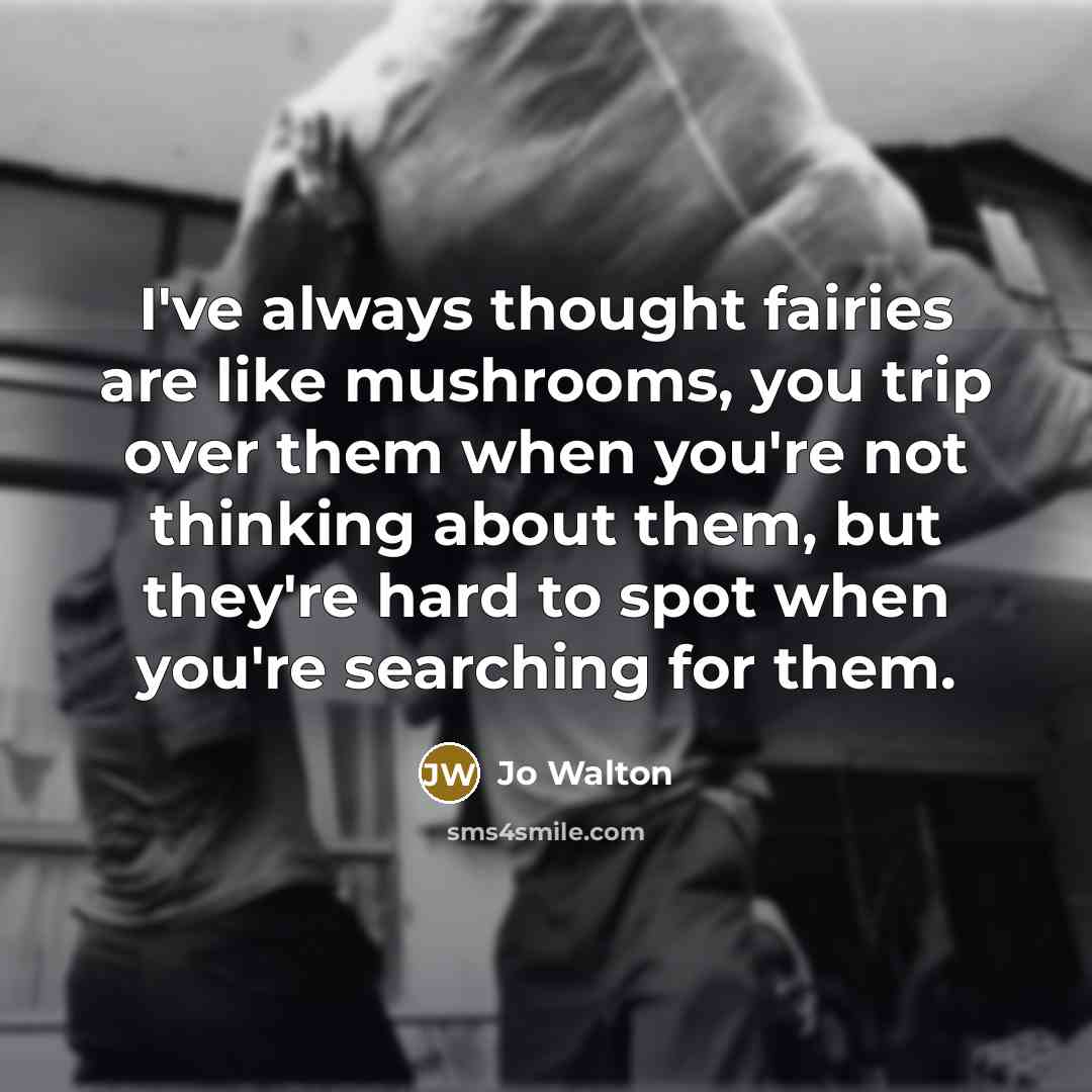 “I've always thought fairies are like mushrooms, you trip over…” quote by Jo Walton