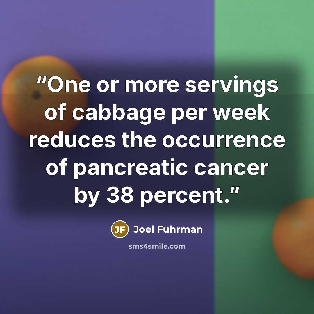 “One or more servings of cabbage per week reduces the occurrence of pancreatic cancer by 38 percent.” quote by Joel Fuhrman
