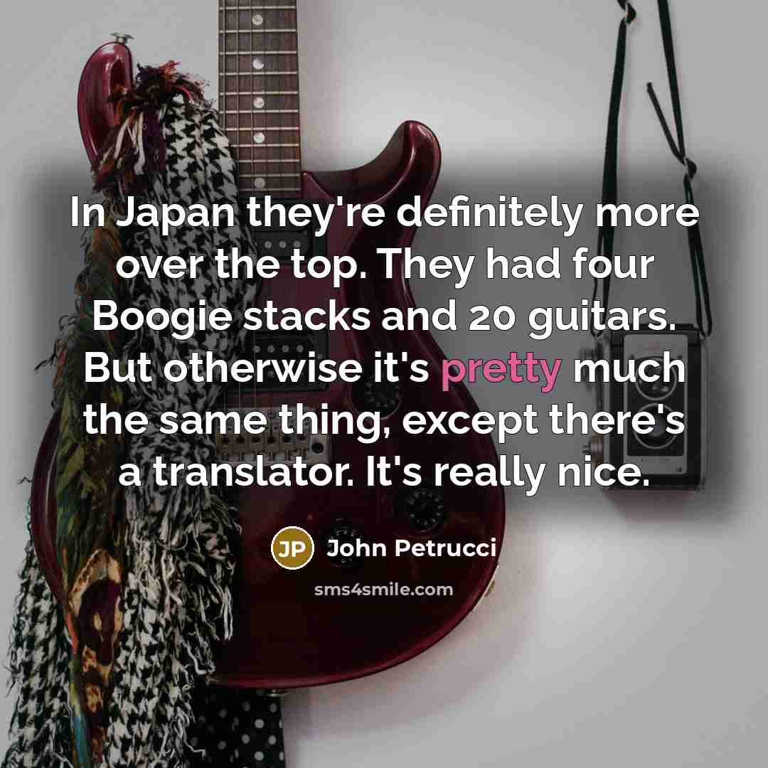 “In Japan they're definitely more over the top. They had…” quote by John Petrucci