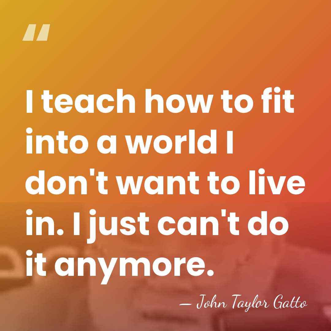 I teach how to fit into a world I don't want to&hellip; - John Taylor Gatto