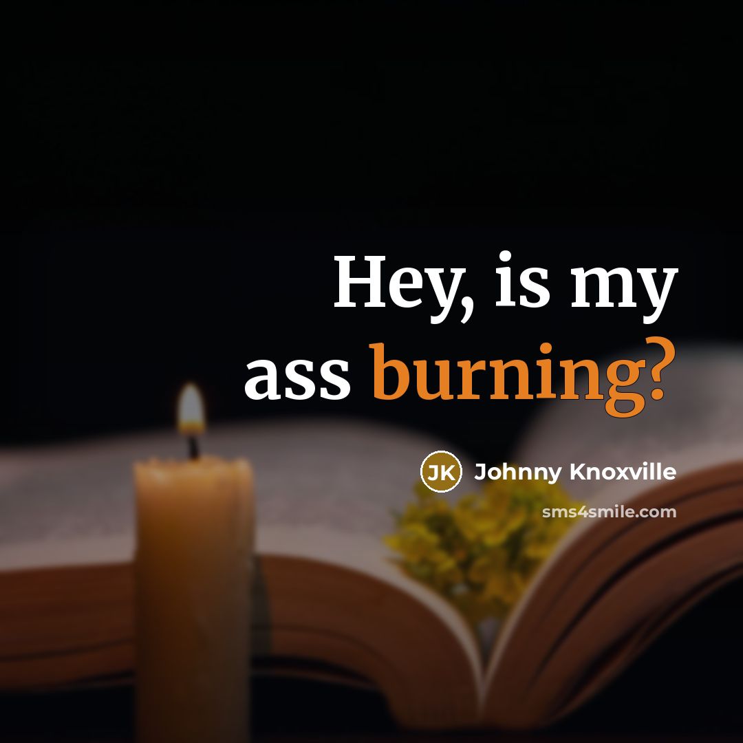 “Hey, is my ass burning?…” quote by Johnny Knoxville