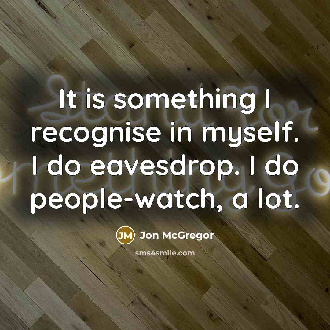 “It is something I recognise in myself. I do eavesdrop.…” quote by Jon McGregor