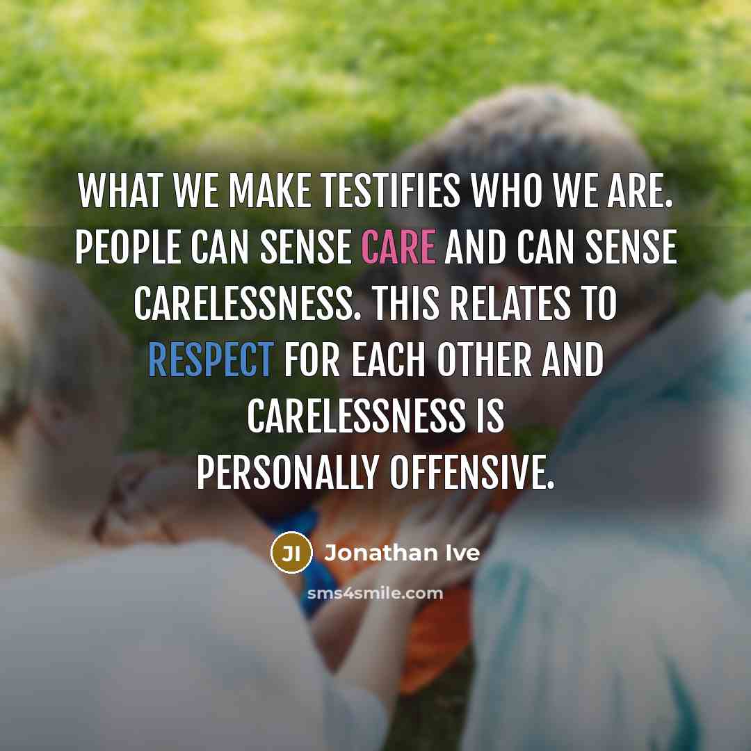 “What we make testifies who we are. People can sense…” quote by Jonathan Ive