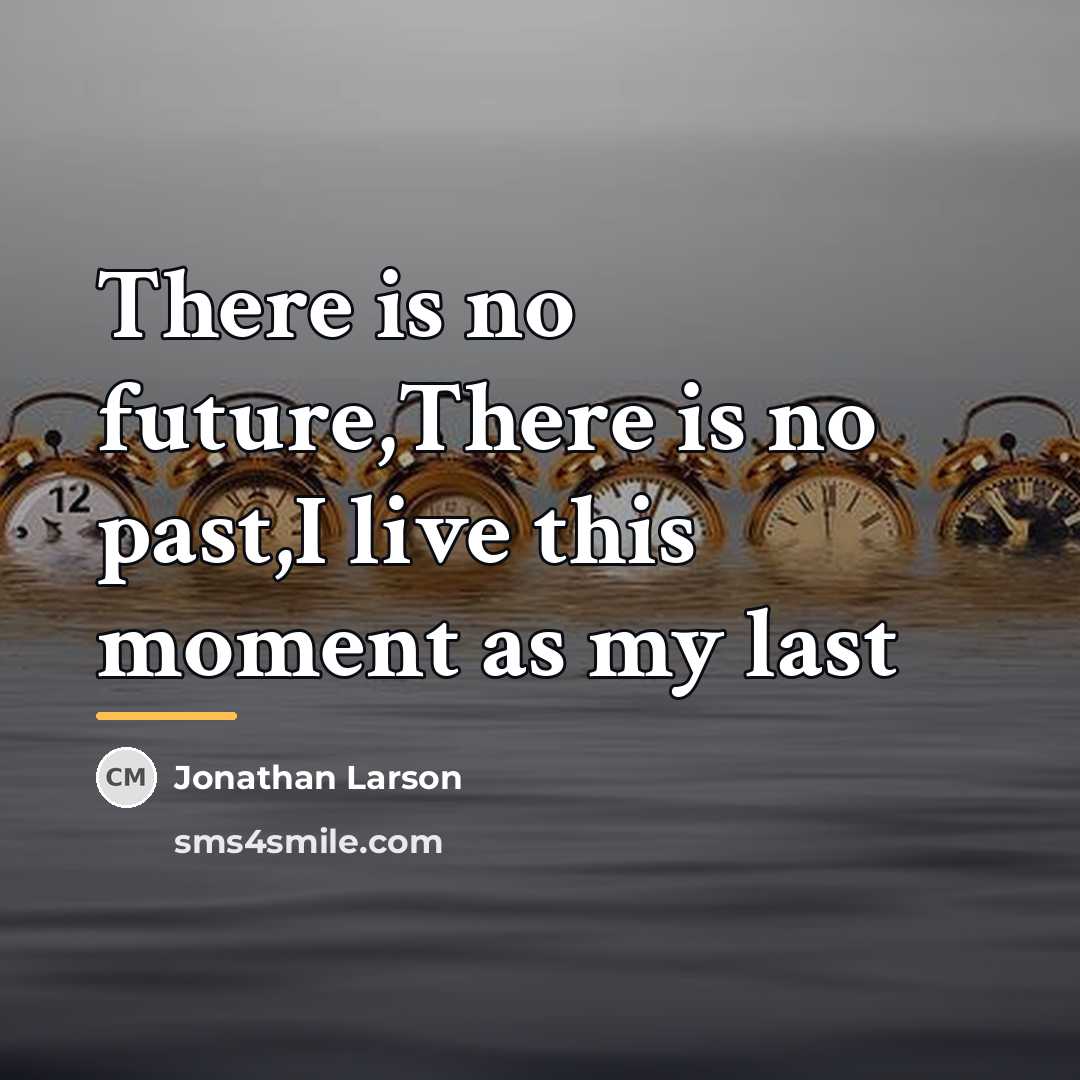 “There is no future,There is no past,I live this moment…” quote by Jonathan Larson