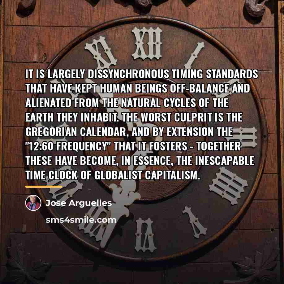 “It is largely dissynchronous timing standards that have kept human…” quote by Jose Arguelles