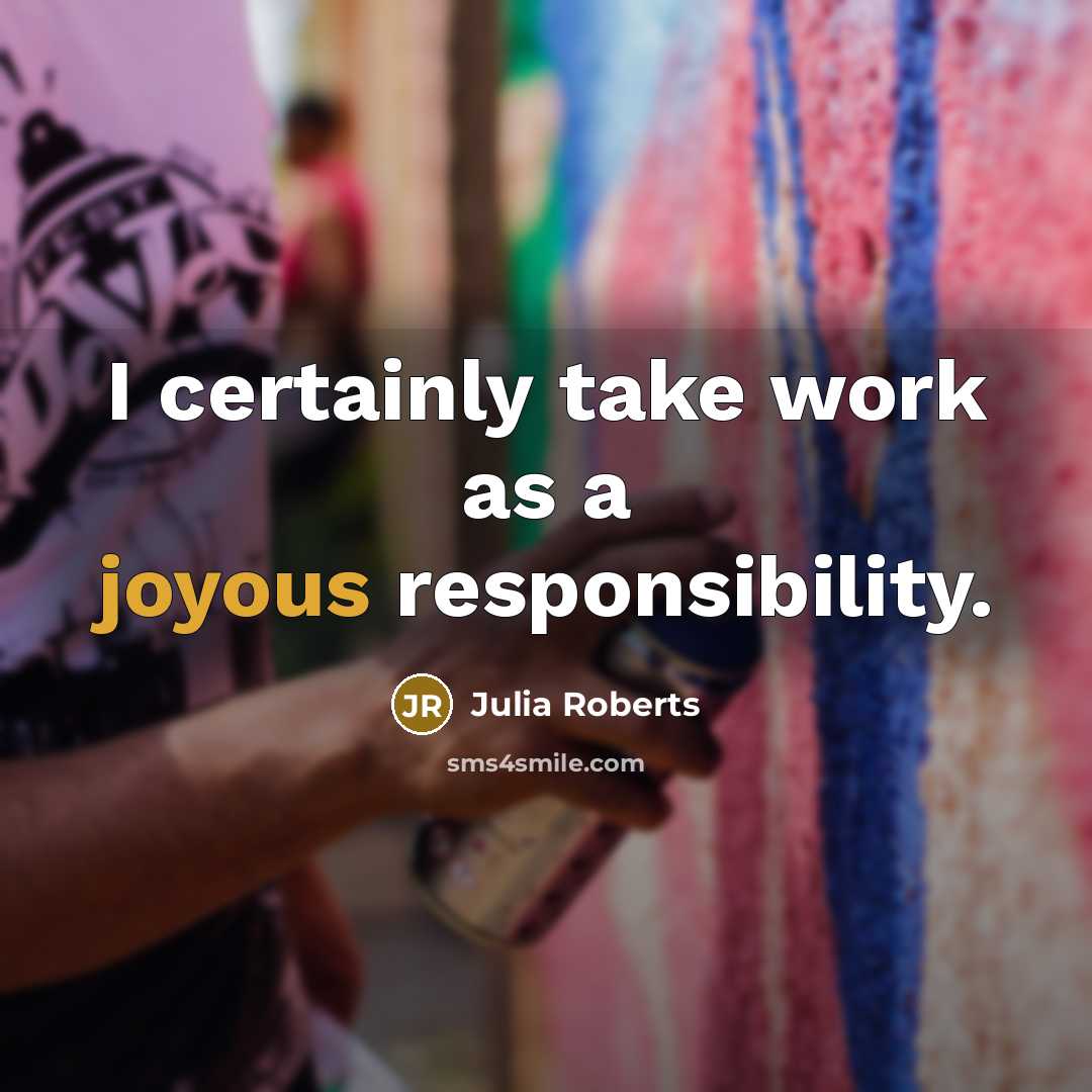 “I certainly take work as a joyous responsibility.” quote by Julia Roberts